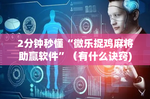 2分钟秒懂“微乐捉鸡麻将助赢软件”（有什么诀窍)