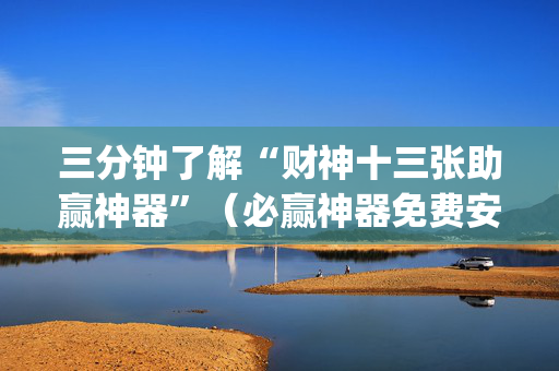 三分钟了解“财神十三张助赢神器”（必赢神器免费安装)