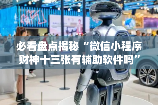 必看盘点揭秘“微信小程序财神十三张有辅助软件吗”（开挂辅助器插件)