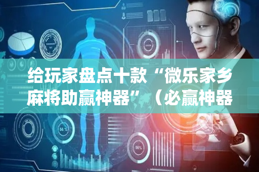 给玩家盘点十款“微乐家乡麻将助赢神器”（必赢神器辅助器)