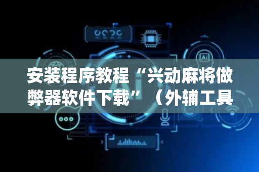 安装程序教程“兴动麻将做弊器软件下载”（外辅工具)
