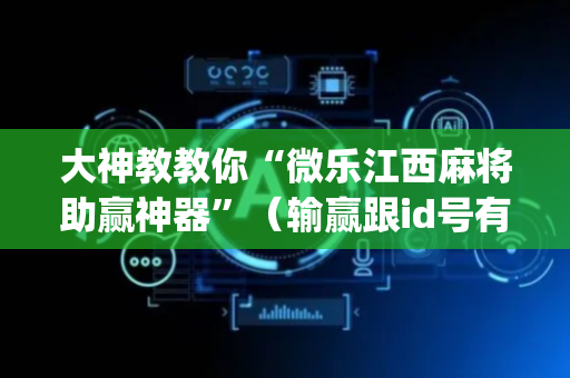 大神教教你“微乐江西麻将助赢神器”（输赢跟id号有关系吗)