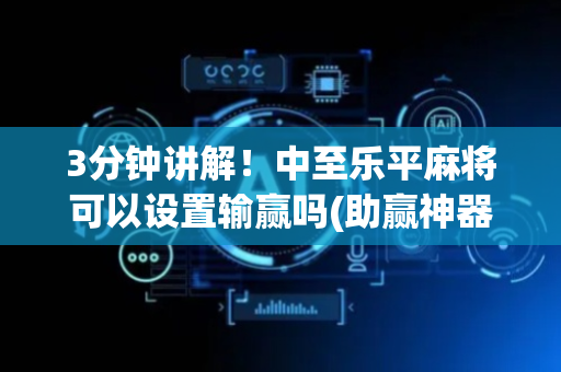 3分钟讲解！中至乐平麻将可以设置输赢吗(助赢神器购买)