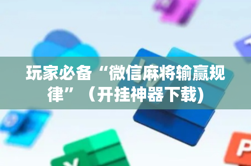 玩家必备“微信麻将输赢规律”（开挂神器下载)
