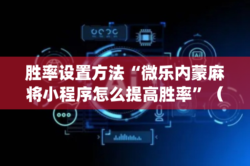 胜率设置方法“微乐内蒙麻将小程序怎么提高胜率”（辅助器插件)