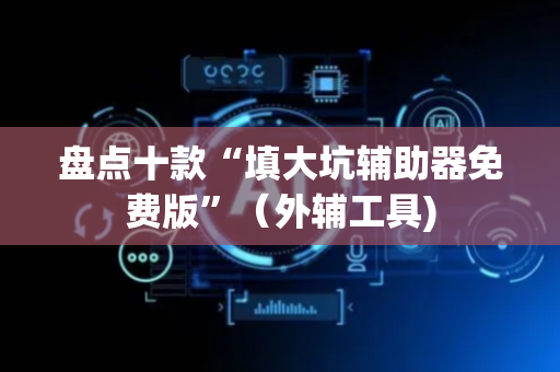 盘点十款“填大坑辅助器免费版”（外辅工具)