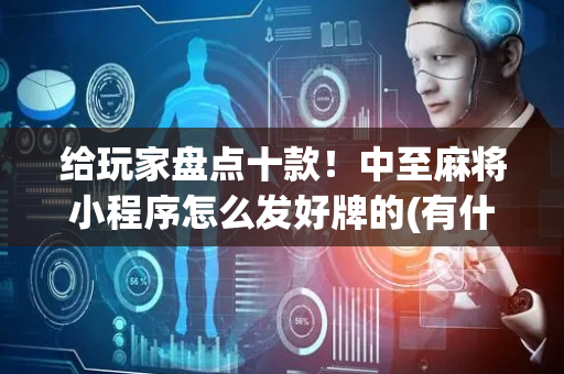 给玩家盘点十款！中至麻将小程序怎么发好牌的(有什么能赢的方法)