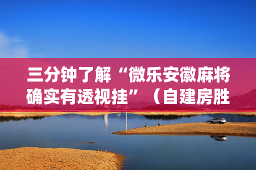 三分钟了解“微乐安徽麻将确实有透视挂”（自建房胜负规律)