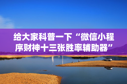 给大家科普一下“微信小程序财神十三张胜率辅助器”（软件出售)