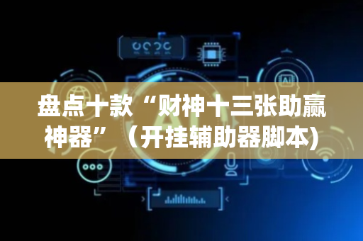 盘点十款“财神十三张助赢神器”（开挂辅助器脚本)