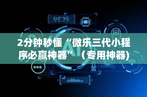 2分钟秒懂“微乐三代小程序必赢神器”（专用神器)