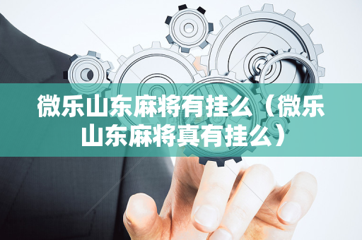 微乐山东麻将有挂么（微乐山东麻将真有挂么）