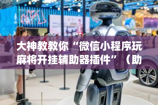 大神教教你“微信小程序玩麻将开挂辅助器插件”（助攻神器)