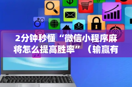 2分钟秒懂“微信小程序麻将怎么提高胜率”（输赢有什么规律)