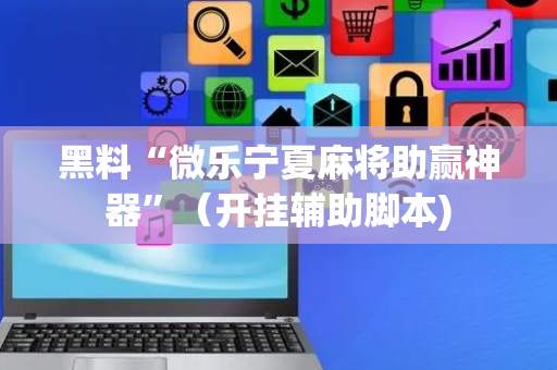 黑料“微乐宁夏麻将助赢神器”（开挂辅助脚本)
