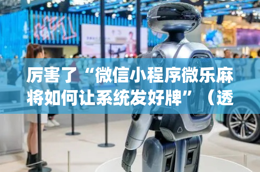 厉害了“微信小程序微乐麻将如何让系统发好牌”（透明挂辅助器)