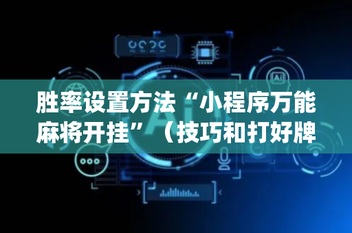 胜率设置方法“小程序万能麻将开挂”（技巧和打好牌方法)