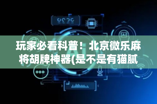 玩家必看科普！北京微乐麻将胡牌神器(是不是有猫腻)