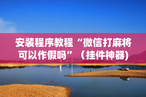 安装程序教程“微信打麻将可以作假吗”（挂件神器)