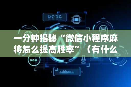 一分钟揭秘“微信小程序麻将怎么提高胜率”（有什么诀窍)