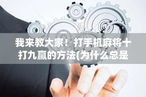 我来教大家！打手机麻将十打九赢的方法(为什么总是输)