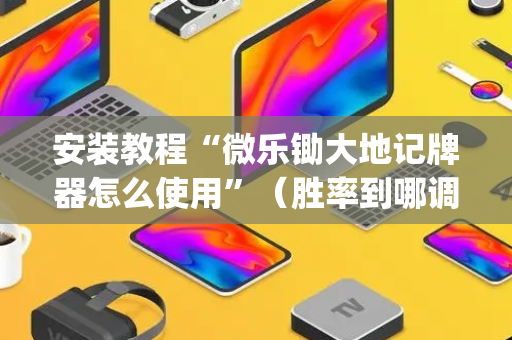 安装教程“微乐锄大地记牌器怎么使用”（胜率到哪调)