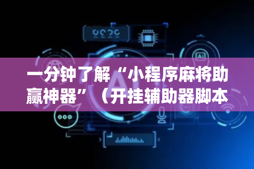 一分钟了解“小程序麻将助赢神器”（开挂辅助器脚本)