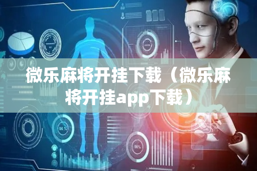 微乐麻将开挂下载（微乐麻将开挂app下载）