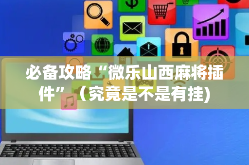 必备攻略“微乐山西麻将插件”（究竟是不是有挂)