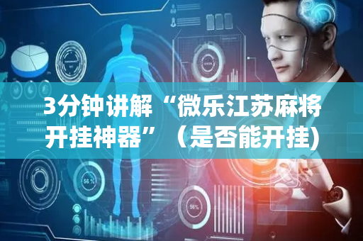 3分钟讲解“微乐江苏麻将开挂神器”（是否能开挂)