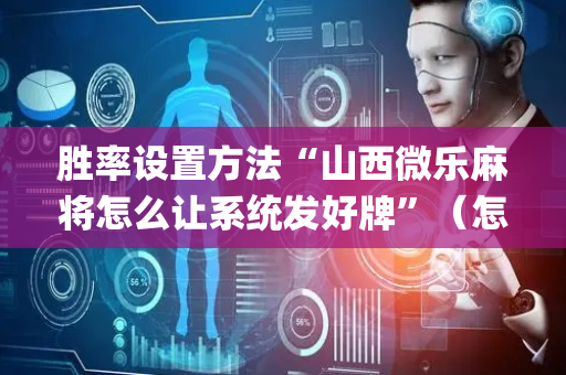 胜率设置方法“山西微乐麻将怎么让系统发好牌”（怎么增加胜率)
