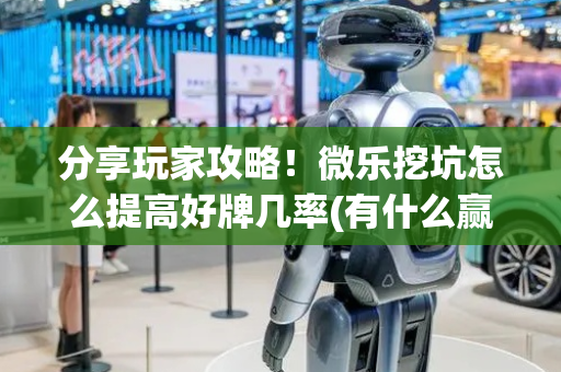分享玩家攻略！微乐挖坑怎么提高好牌几率(有什么赢的技巧)