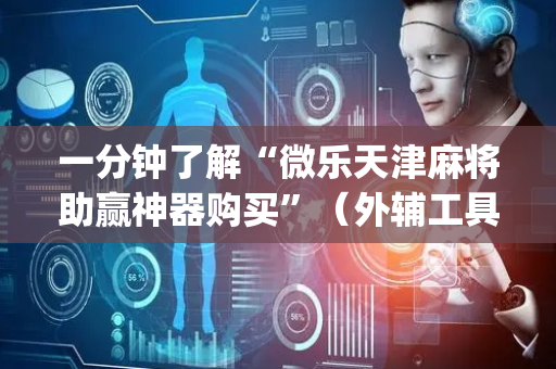 一分钟了解“微乐天津麻将助赢神器购买”（外辅工具)