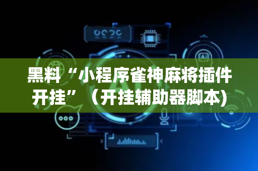 黑料“小程序雀神麻将插件开挂”（开挂辅助器脚本)