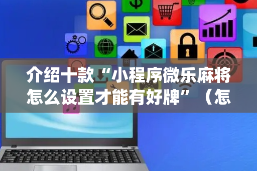 介绍十款“小程序微乐麻将怎么设置才能有好牌”（怎么调胜率)