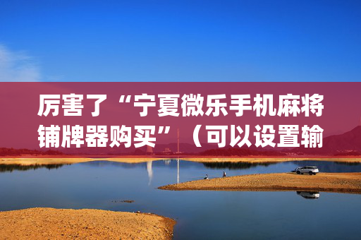 厉害了“宁夏微乐手机麻将铺牌器购买”（可以设置输赢吗)