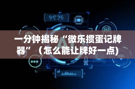 一分钟揭秘“微乐掼蛋记牌器”（怎么能让牌好一点)
