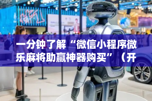 一分钟了解“微信小程序微乐麻将助赢神器购买”（开挂辅助器插件)