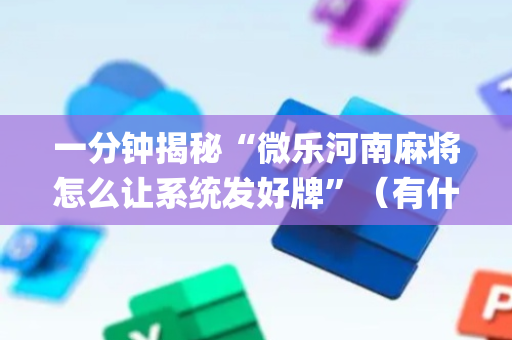一分钟揭秘“微乐河南麻将怎么让系统发好牌”（有什么规律)
