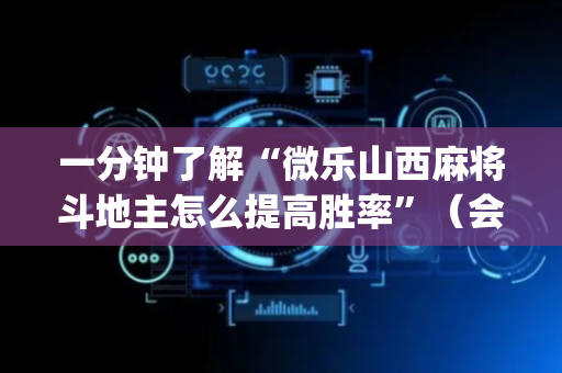 一分钟了解“微乐山西麻将斗地主怎么提高胜率”（会员会提高胜率吗)