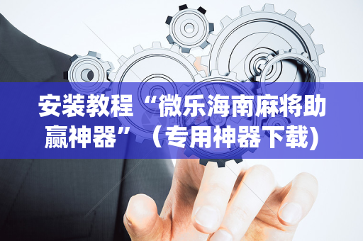 安装教程“微乐海南麻将助赢神器”（专用神器下载)
