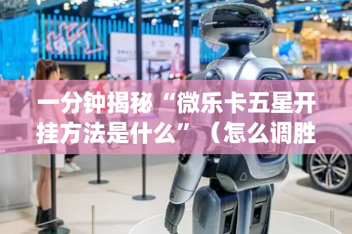 一分钟揭秘“微乐卡五星开挂方法是什么”（怎么调胜率)