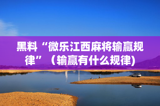 黑料“微乐江西麻将输赢规律”（输赢有什么规律)