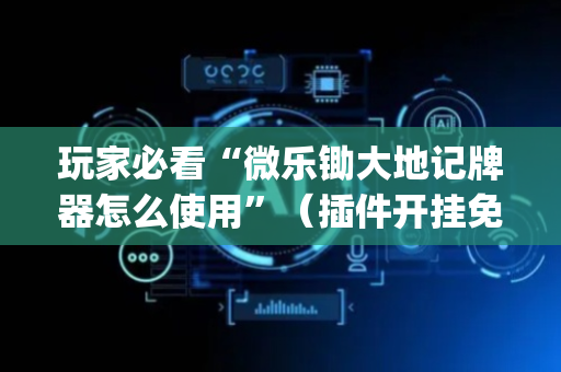 玩家必看“微乐锄大地记牌器怎么使用”（插件开挂免费AI)