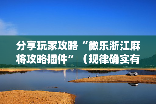 分享玩家攻略“微乐浙江麻将攻略插件”（规律确实有挂)