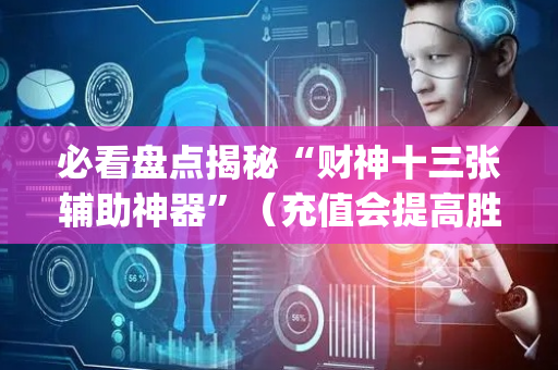 必看盘点揭秘“财神十三张辅助神器”（充值会提高胜率么)