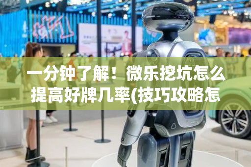 一分钟了解！微乐挖坑怎么提高好牌几率(技巧攻略怎样拿好牌)