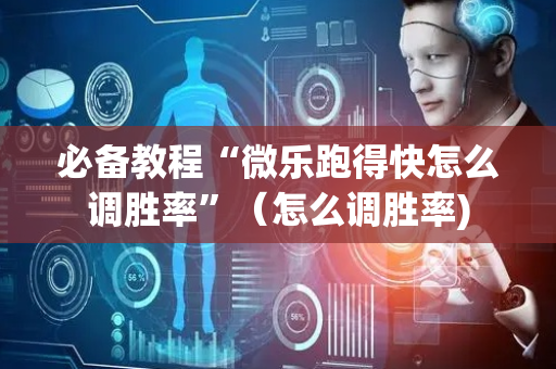 必备教程“微乐跑得快怎么调胜率”（怎么调胜率)