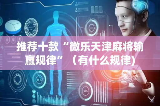 推荐十款“微乐天津麻将输赢规律”（有什么规律)