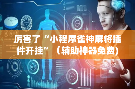 厉害了“小程序雀神麻将插件开挂”（辅助神器免费)